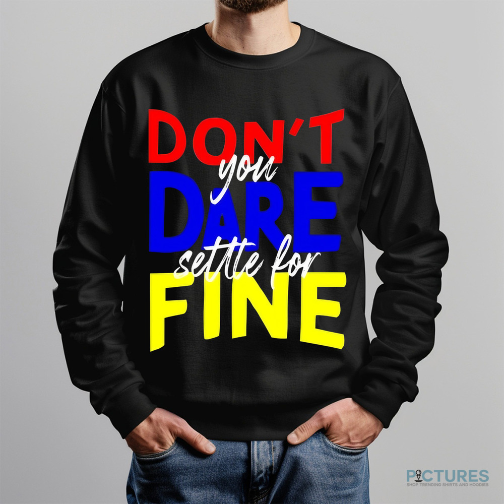 Don't You Dare Settle For Fine Shirt Don't You Dare Settle For Fine Shirt