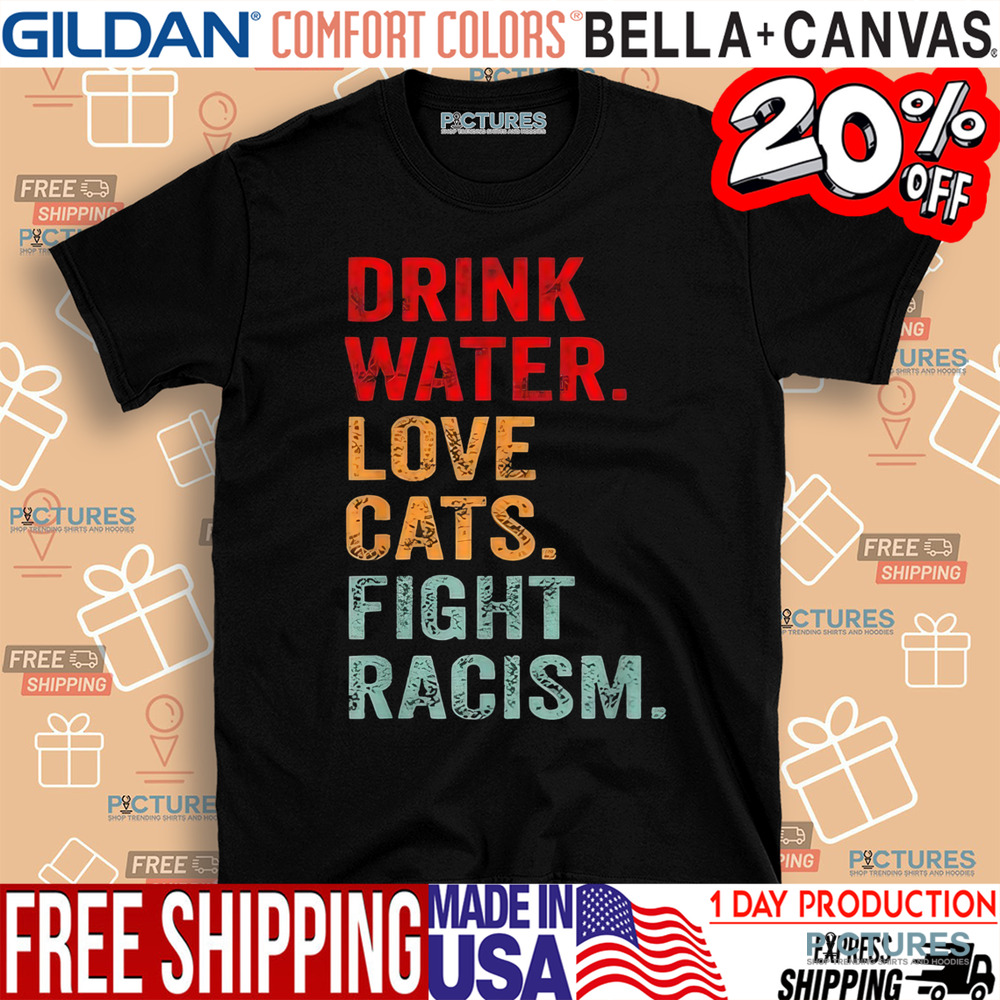 Drink Water Love Cats Fight Racism Shirt