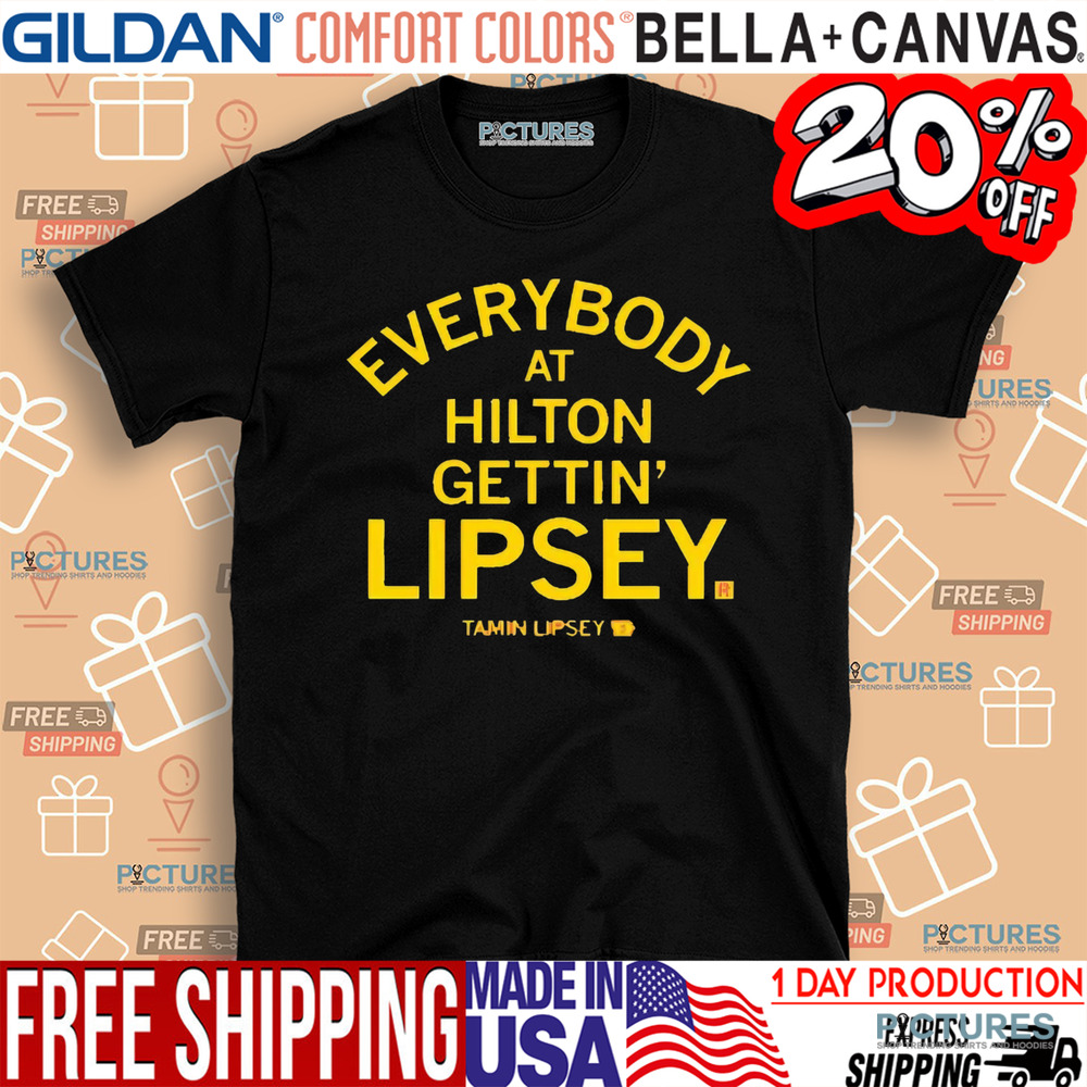 EVERYBODY AT HILTON GETTIN' LIPSEY SHIRT