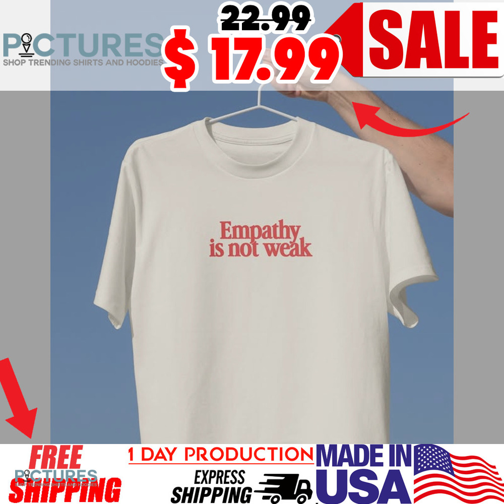 Empathy Is Not Weak Shirt