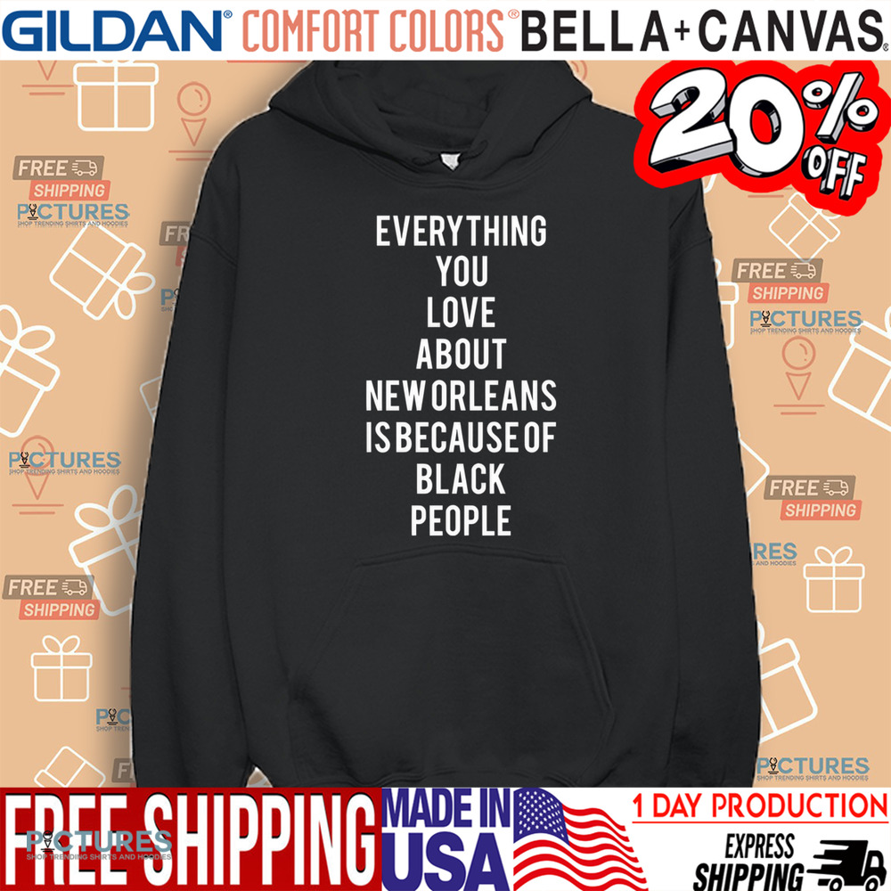 Everything You Love About New Orleans Is Because Of Black People Shirt