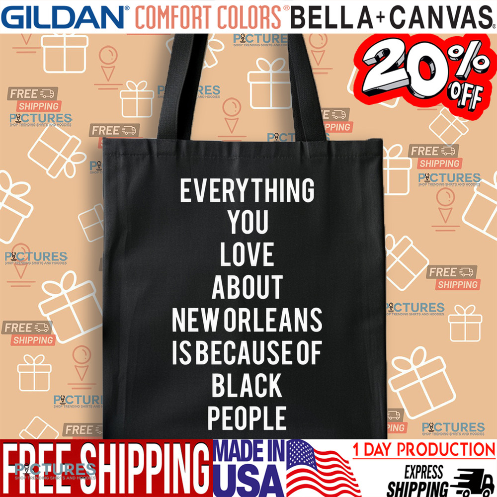 Everything You Love About New Orleans Is Because Of Black People Shirt