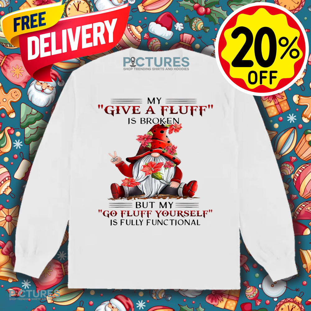 Gnome My Give A Fluff Is Broken But My Go Fluff Yourself Is Fully Functional Shirt