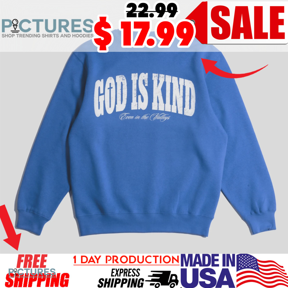God Is Kind Even In The Valleys Shirt
