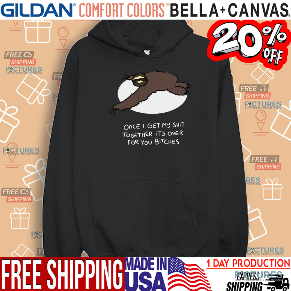 Grumpy Sloth Once I Get My Shit Together It's Over For You Bitches Shirt