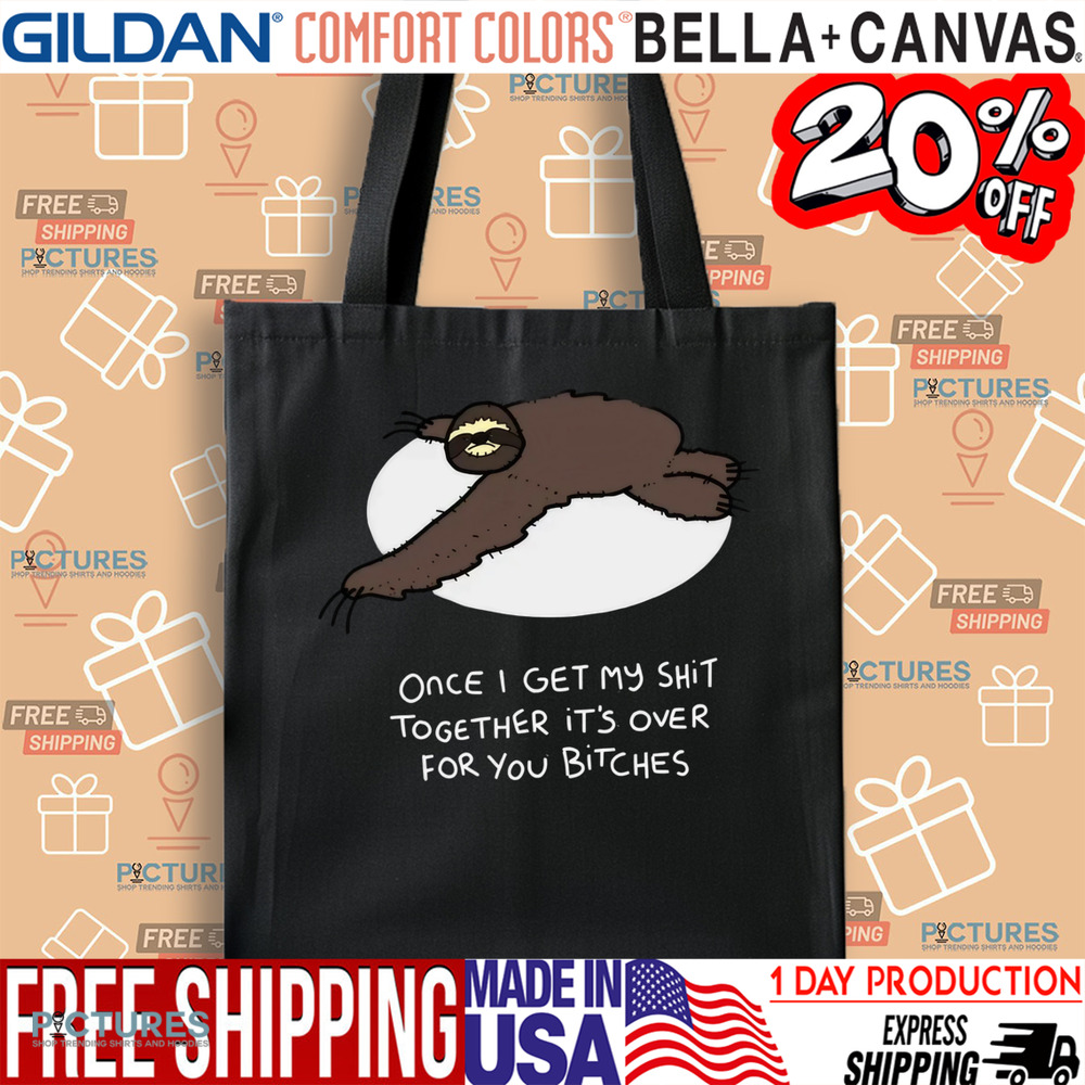 Grumpy Sloth Once I Get My Shit Together It's Over For You Bitches Shirt