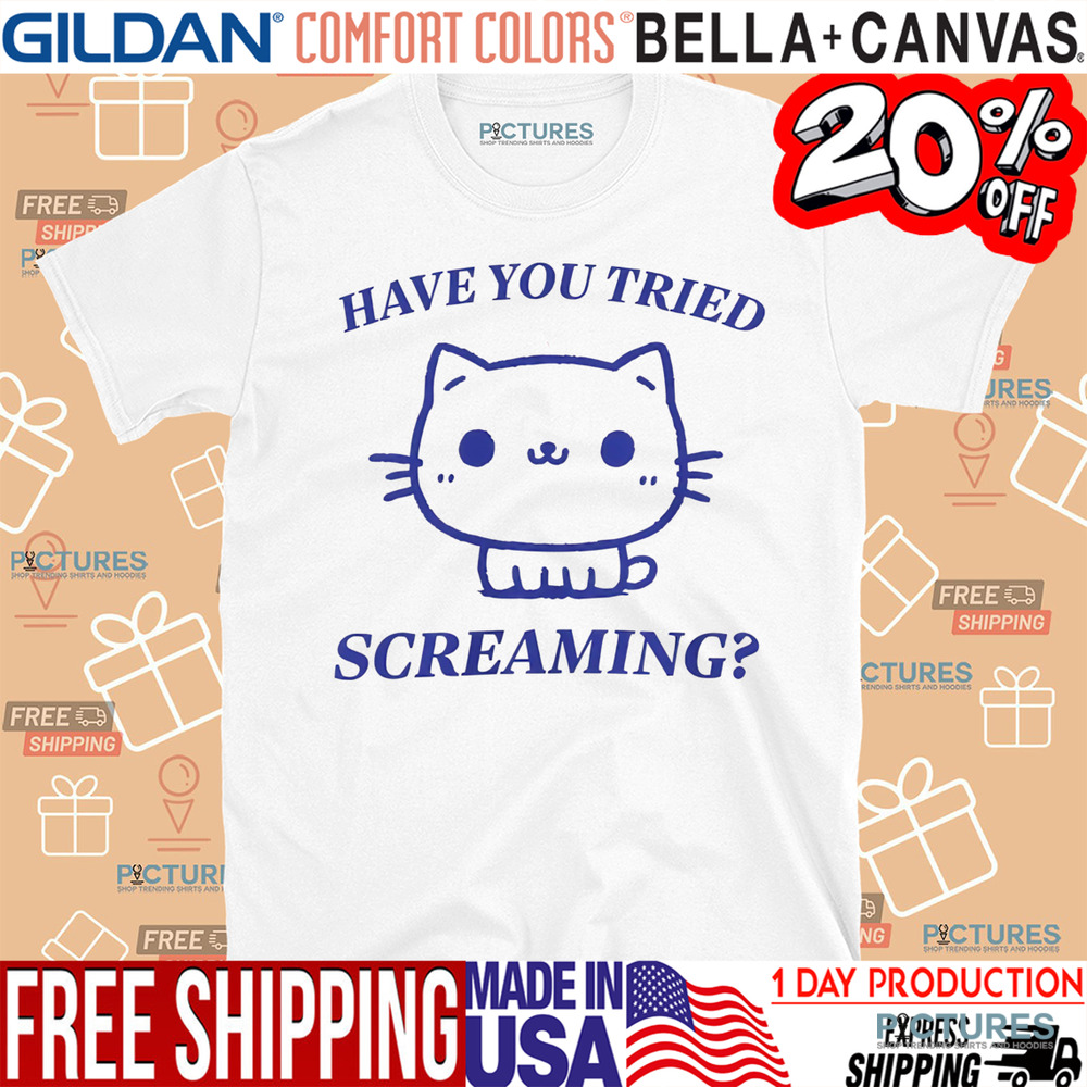 Have You Tried Screaming Cat Shirt