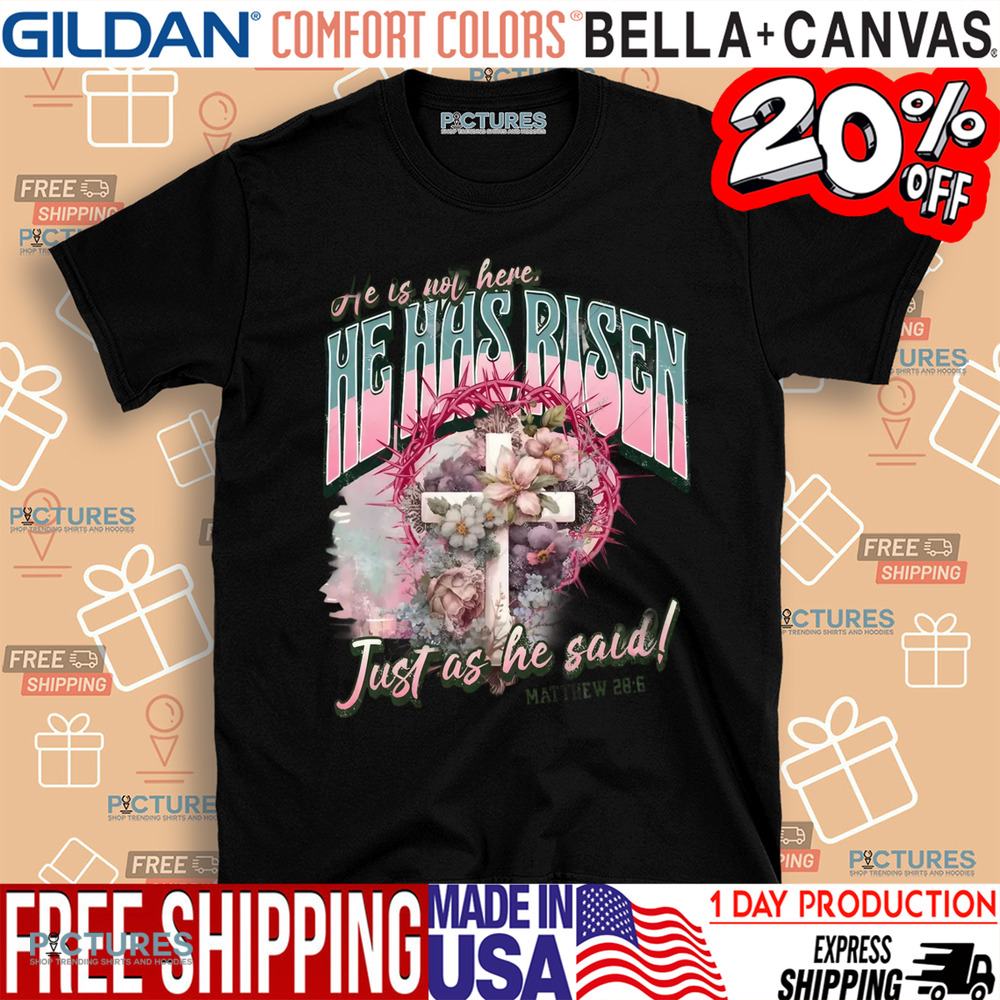 He Is Not Here He Has Risen Just As He Said Christian Shirt