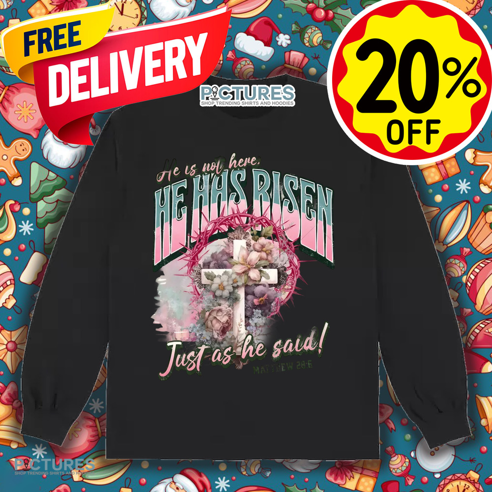 He Is Not Here He Has Risen Just As He Said Christian Shirt