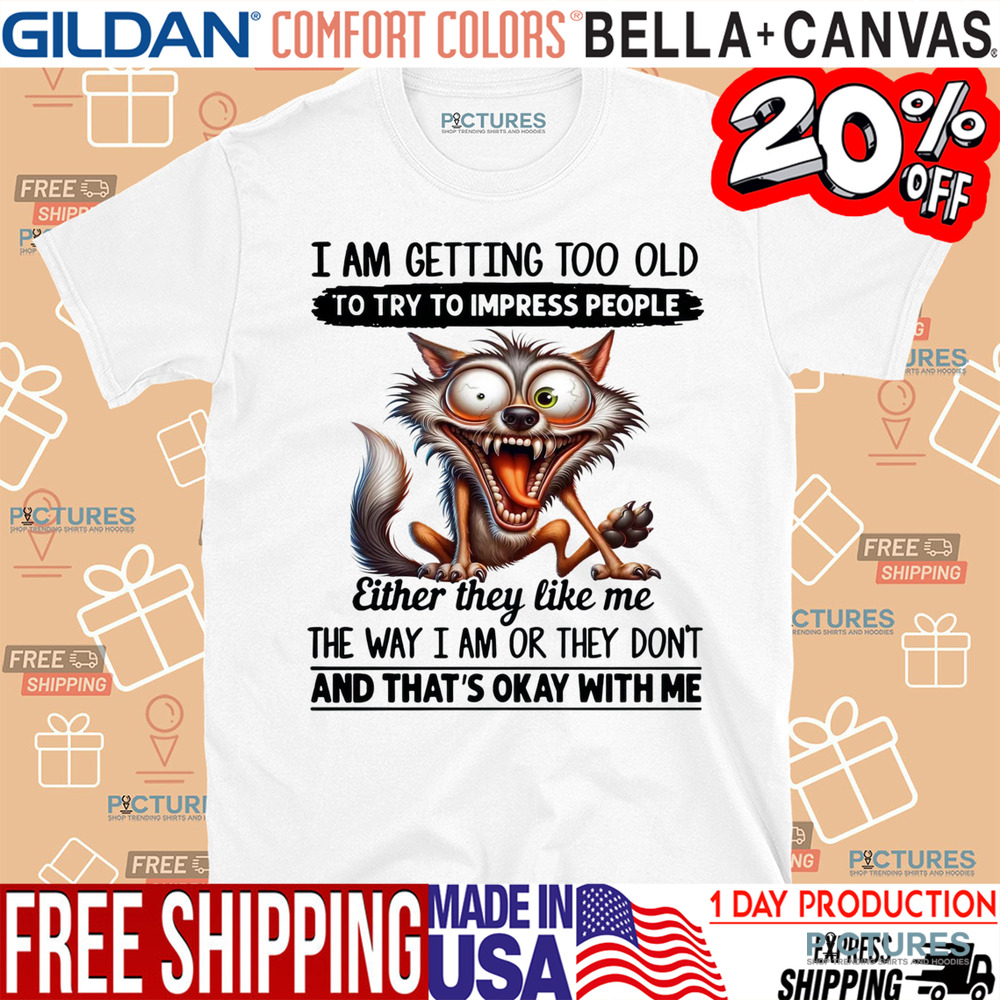 I Am Getting Too Old To Try To Impress People Shirt
