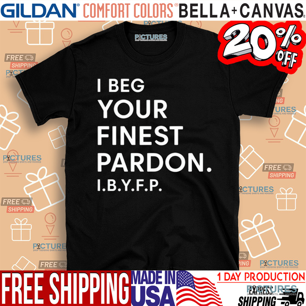 I Beg Your Finest Pardon I.B.Y.F.P Shirt