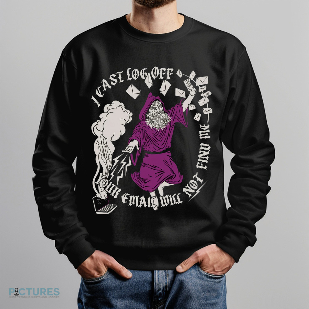 I Cast Log Off You Email Will Not Find Me Out Of Office Shirt