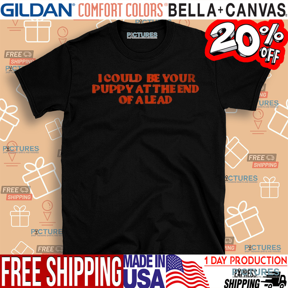 I Could Be Your Puppy At The End Of A Lead Shirt