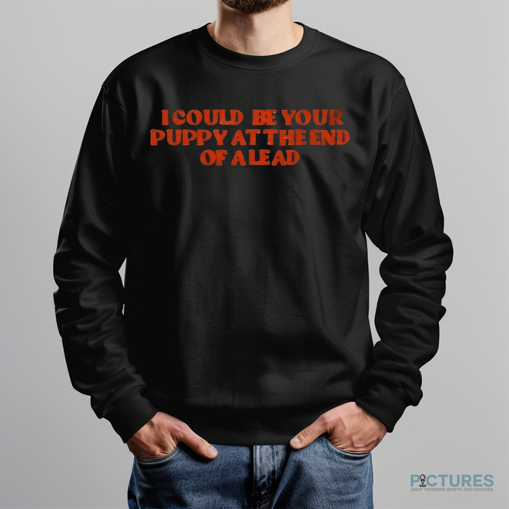 I Could Be Your Puppy At The End Of A Lead Shirt