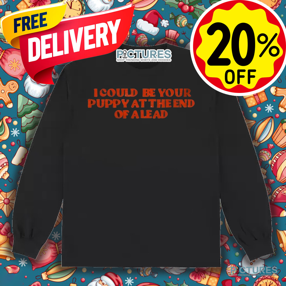 I Could Be Your Puppy At The End Of A Lead Shirt
