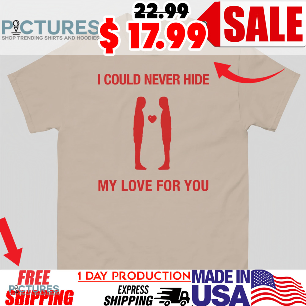 I Could Never Hide My Love For You Shirt