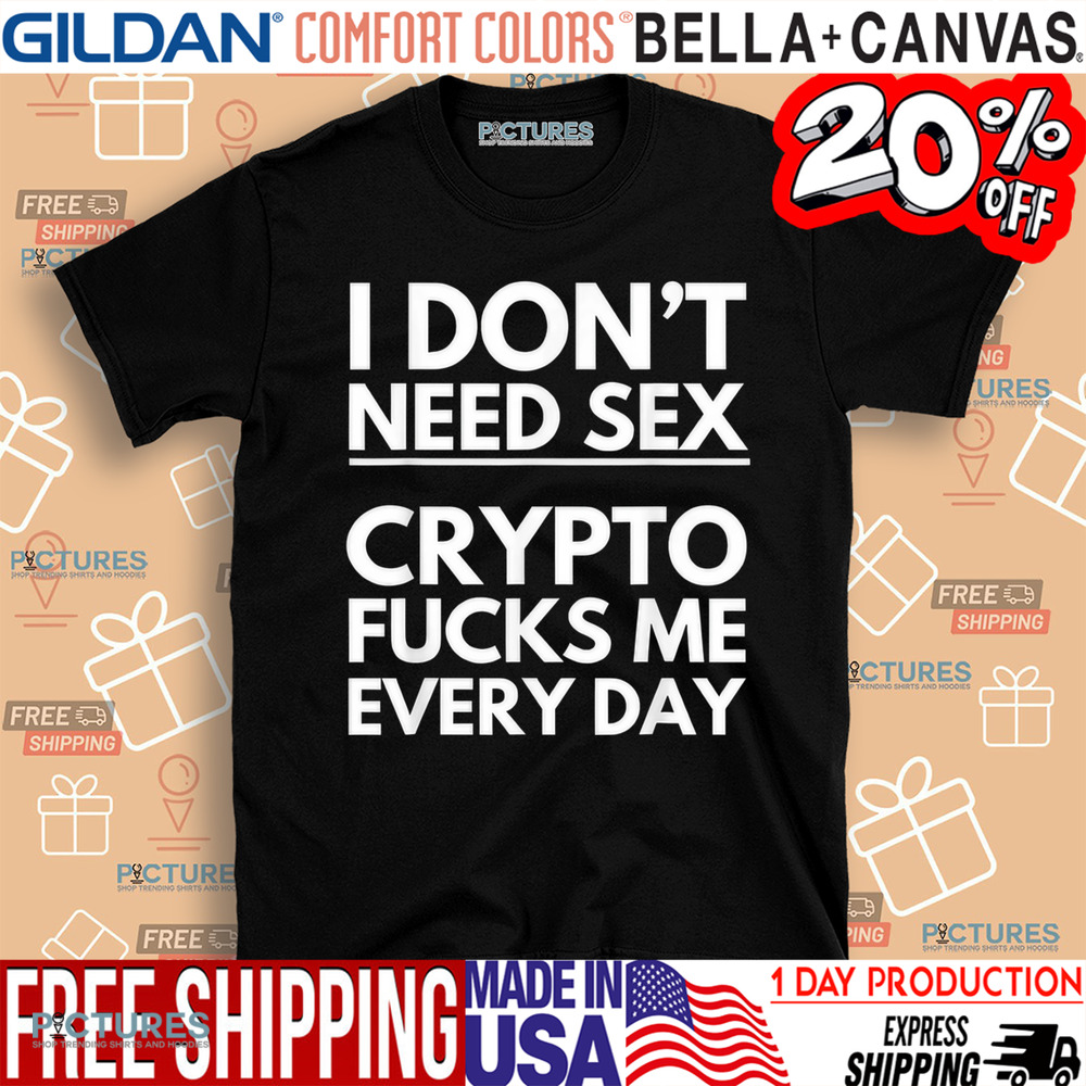 I Don’t Need Sex Crypto Fucks Me Everyday Funny Trading Shirt