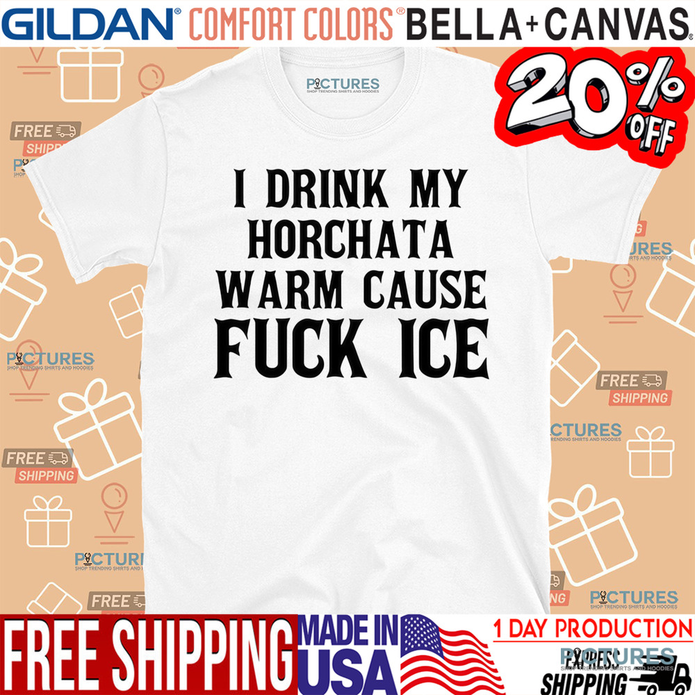 I Drink My Horchata Warm Cause Fuck Ice Shirt