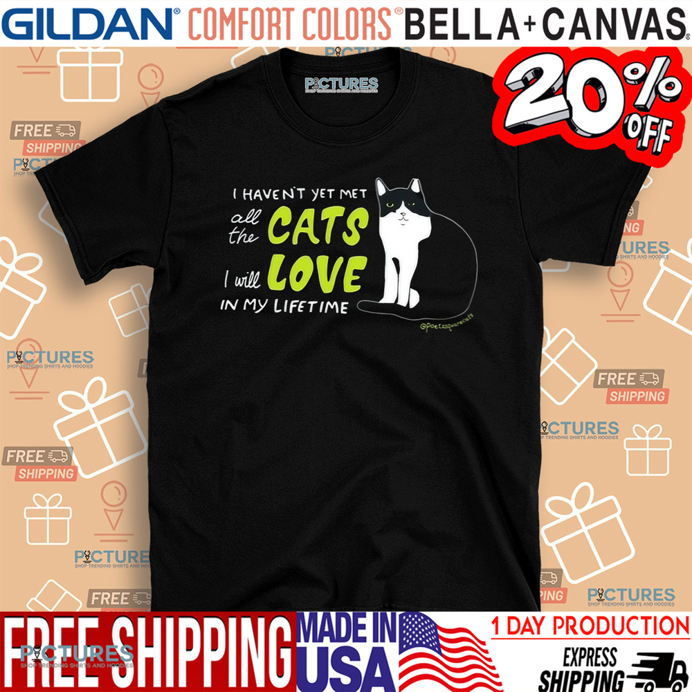 I Haven’t Yet Met All The Cats I Will Love In My Lifetime Shirt