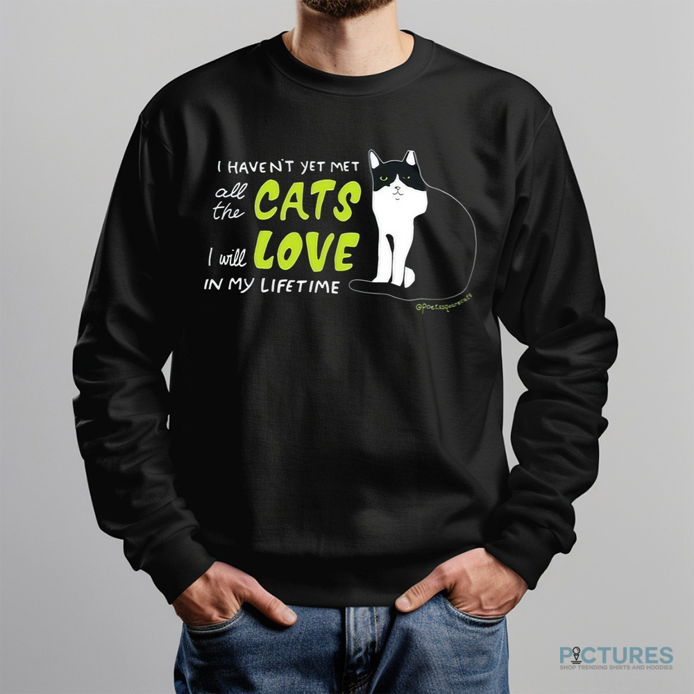 I Haven’t Yet Met All The Cats I Will Love In My Lifetime Shirt