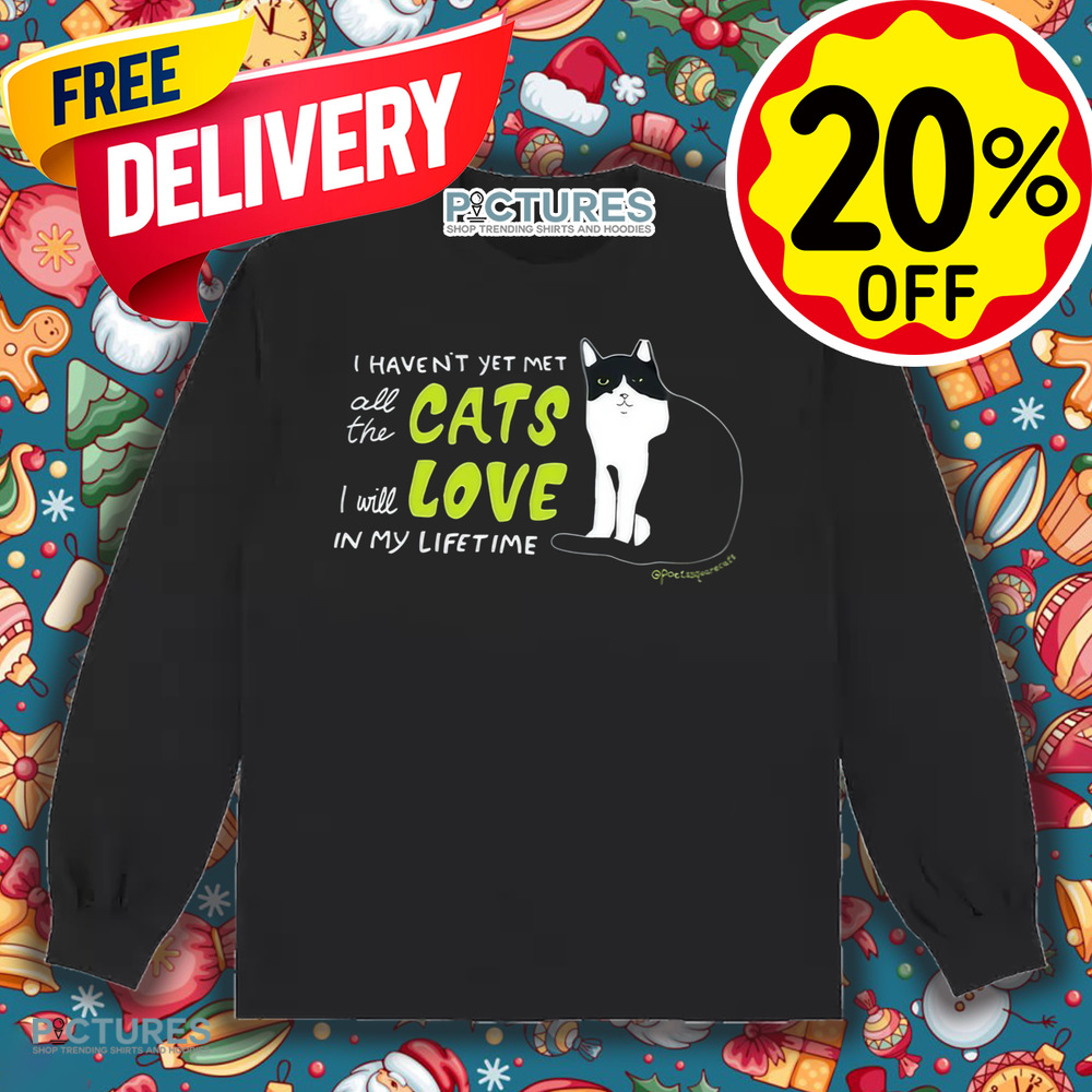 I Haven’t Yet Met All The Cats I Will Love In My Lifetime Shirt