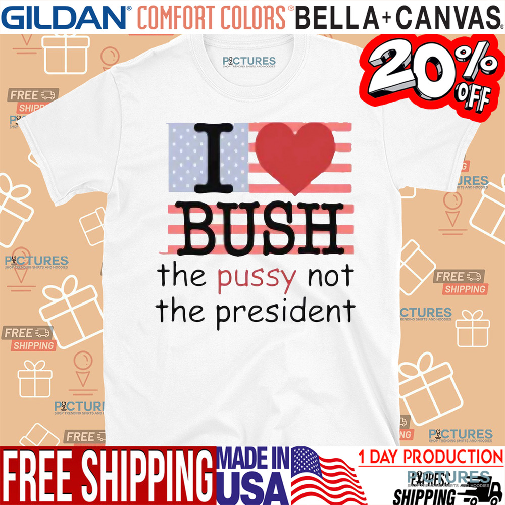I Heart Bush The Pussy Not The President Shirt
