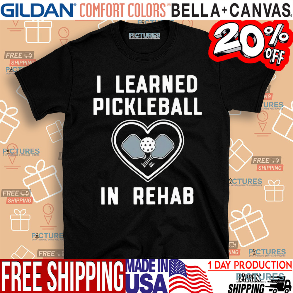 I Learned Pickleball In Rehab Shirt