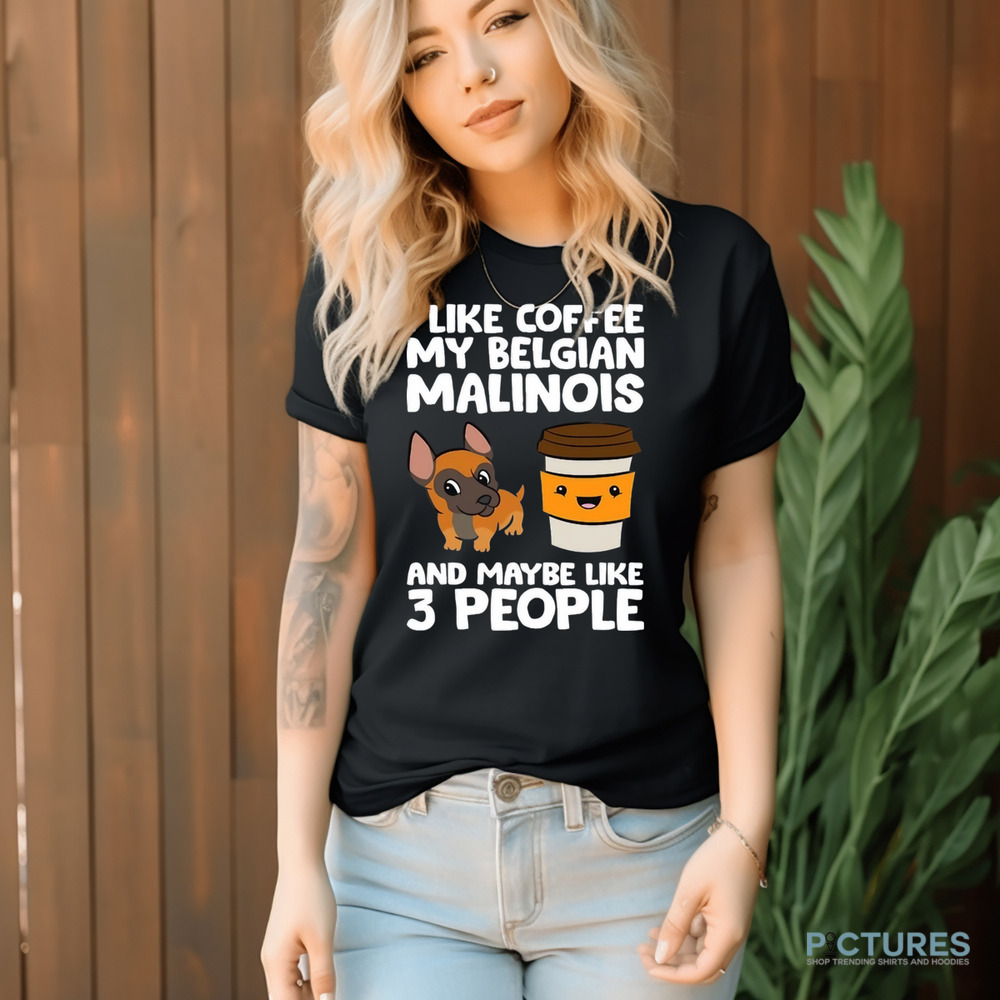 I Like Coffee My Belgian Malinois And Maybe Like 3 People Shirt