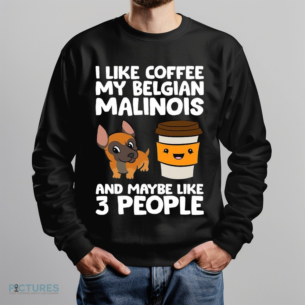 I Like Coffee My Belgian Malinois And Maybe Like 3 People Shirt