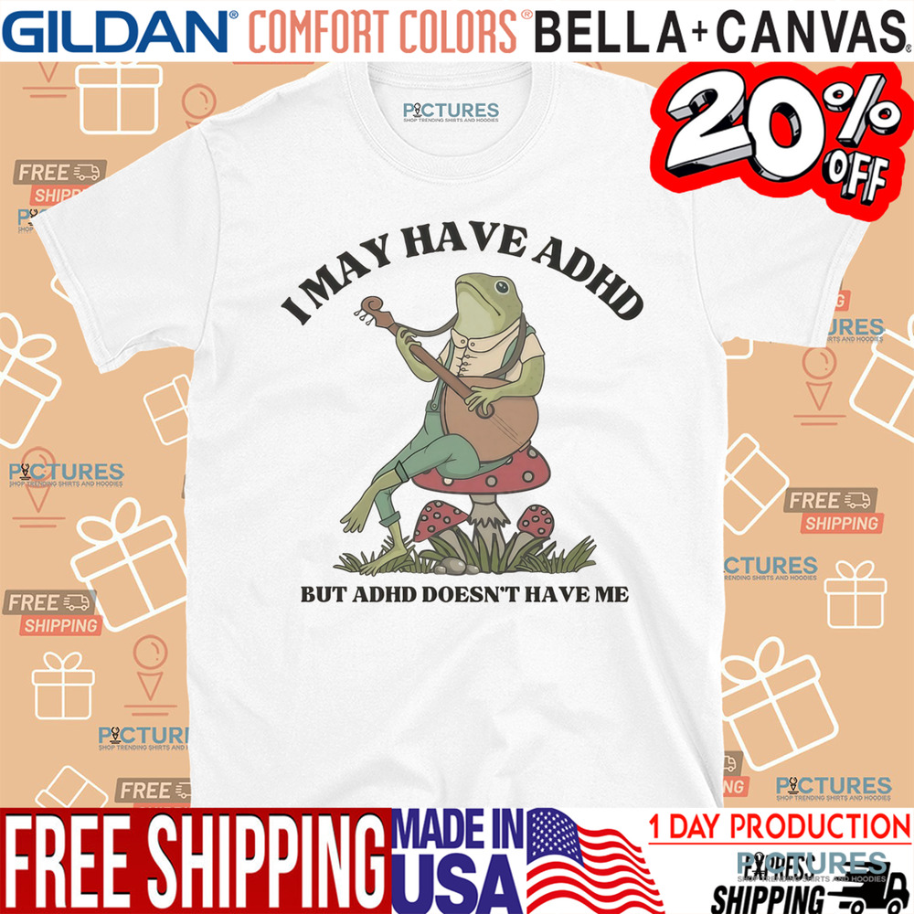 I May have ADHD But ADHD Doesn't Have Me Shirt