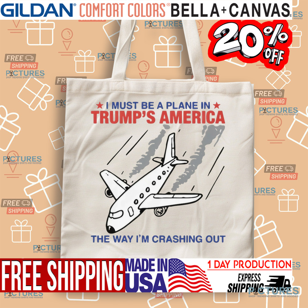 I Must Be A Plane In Trump's America The Way Im Crashing Out Shirt