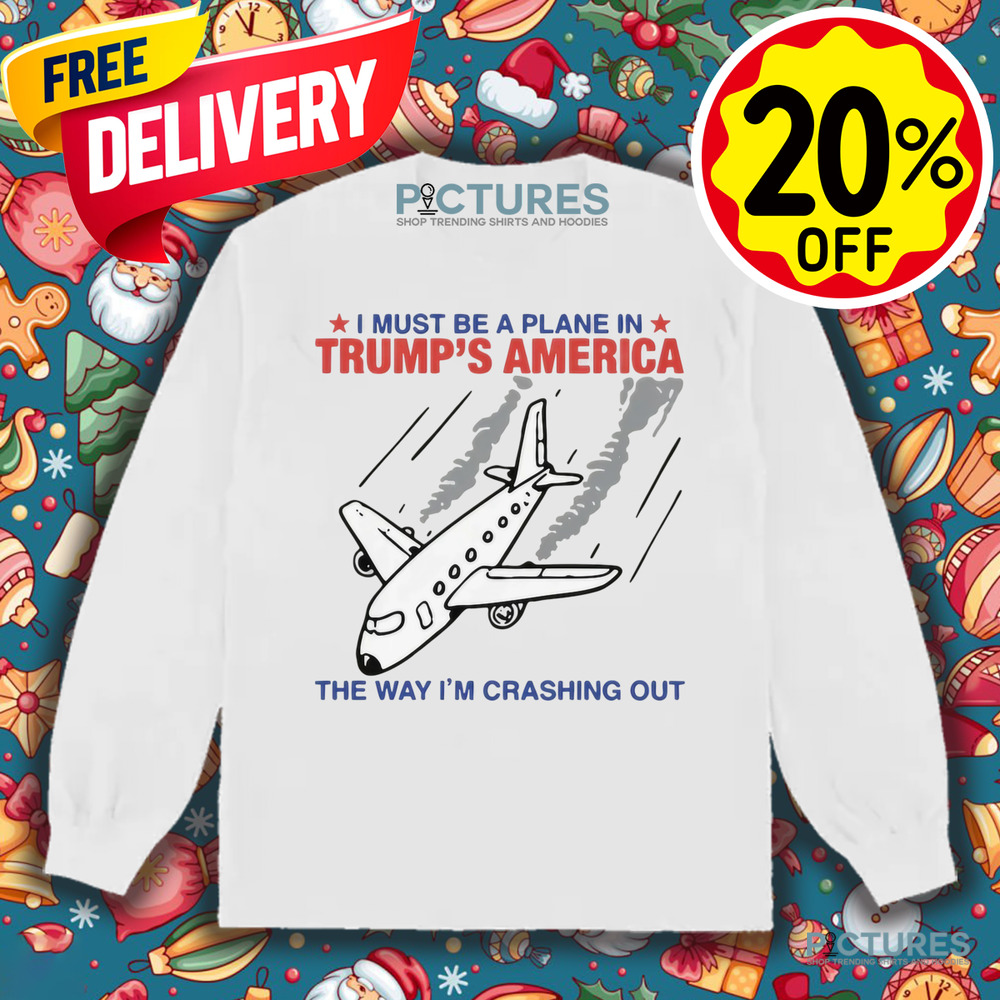 I Must Be A Plane In Trump's America The Way Im Crashing Out Shirt