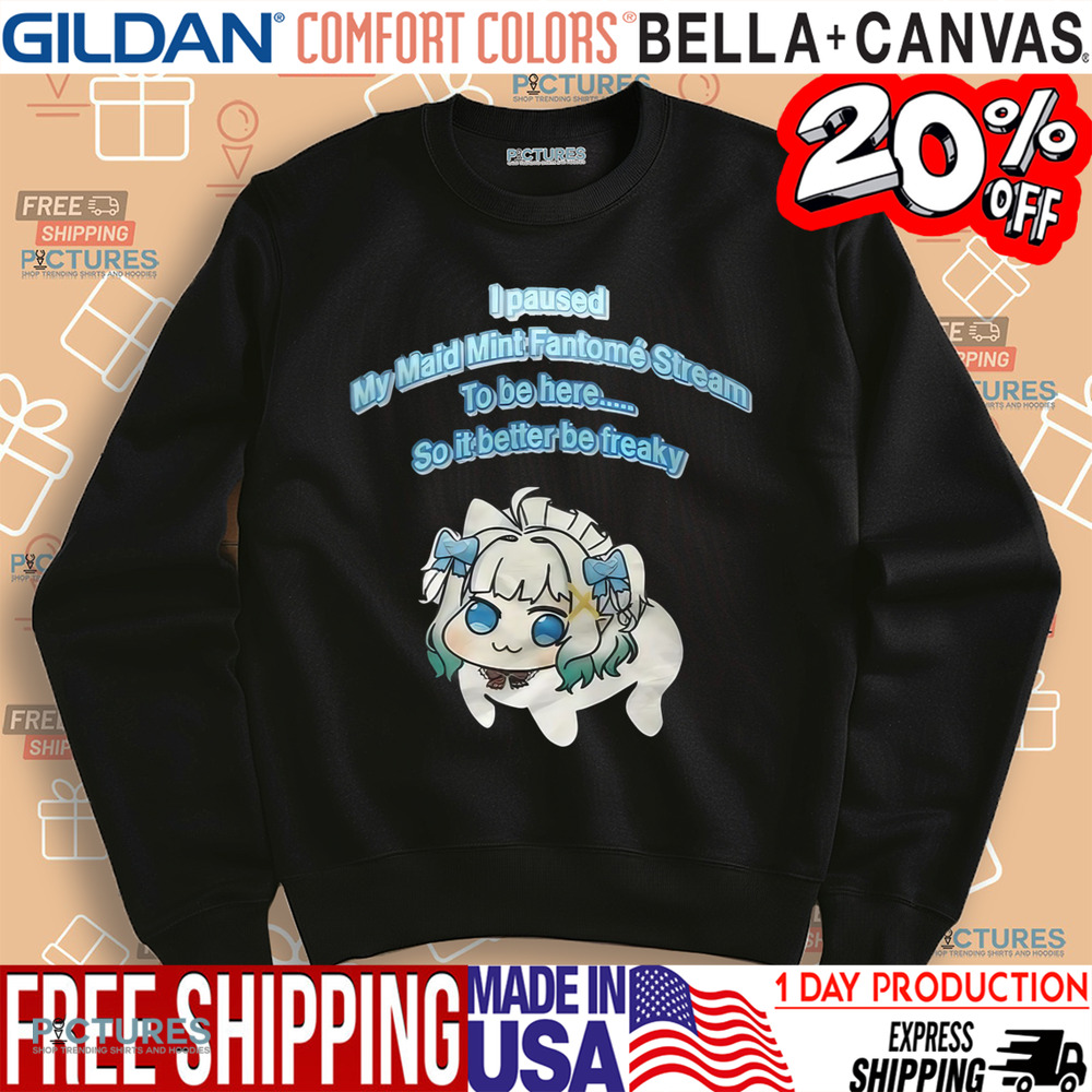 I Paused My Maid Mint Fantome Stream To Be Here So It Better Be Freaky Shirt