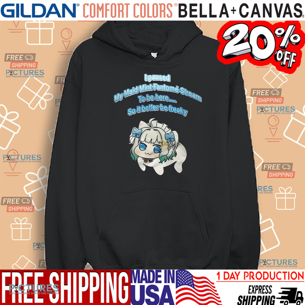 I Paused My Maid Mint Fantome Stream To Be Here So It Better Be Freaky Shirt