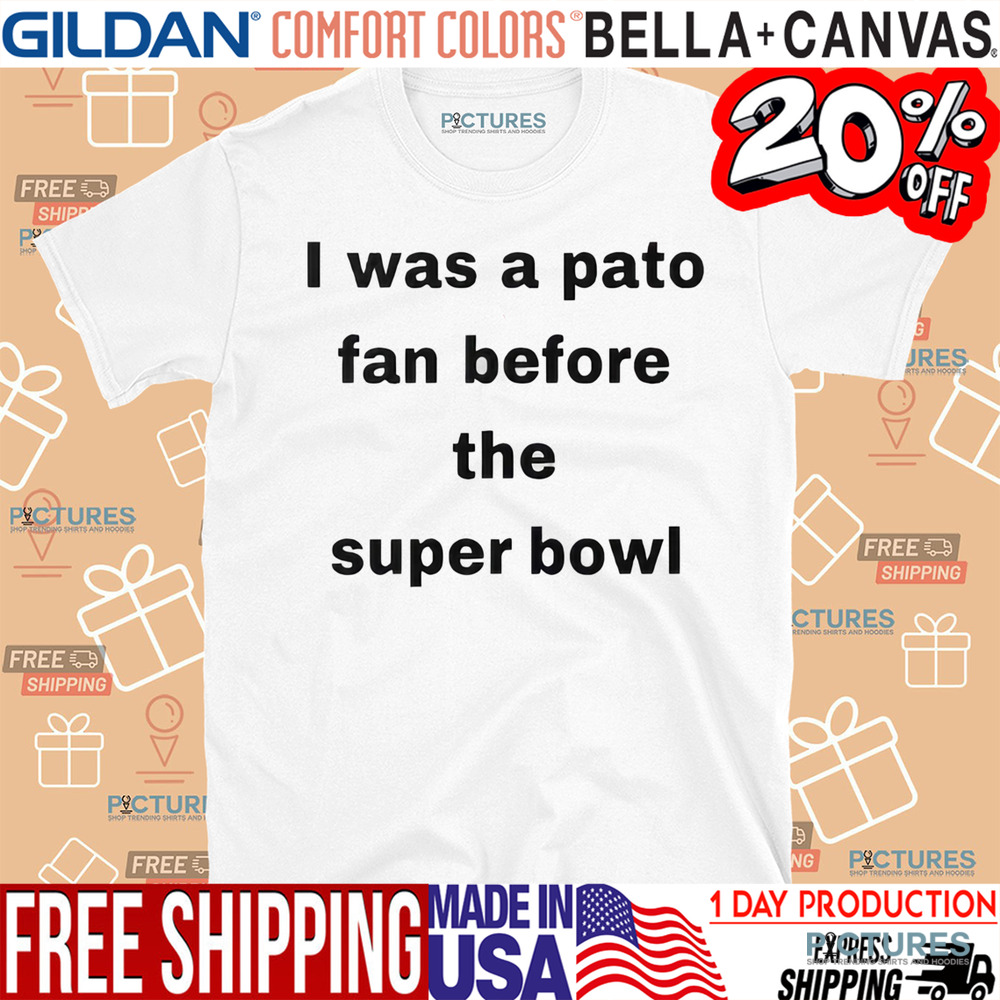 I Was A Pato Fan Before The Super Bowl Shirt