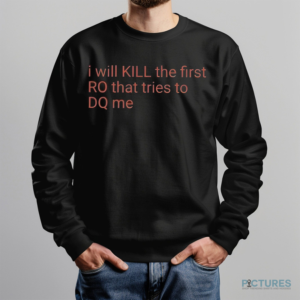 I Will Kill The Frist RO That Tries To DQ Me Shirt