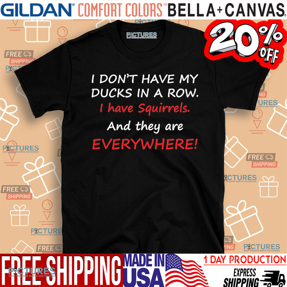 I don’t have my ducks in a row i have squirrels and they are everywhere shirt