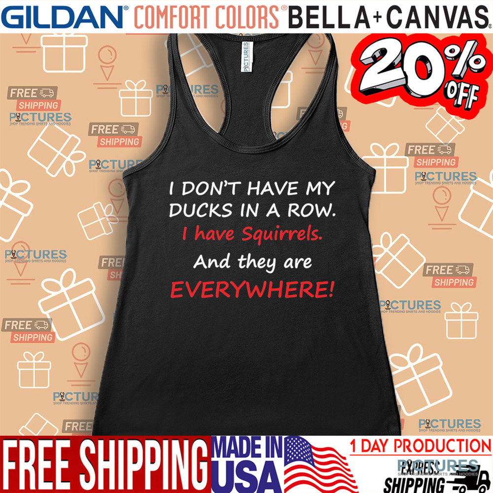 I don’t have my ducks in a row i have squirrels and they are everywhere shirt