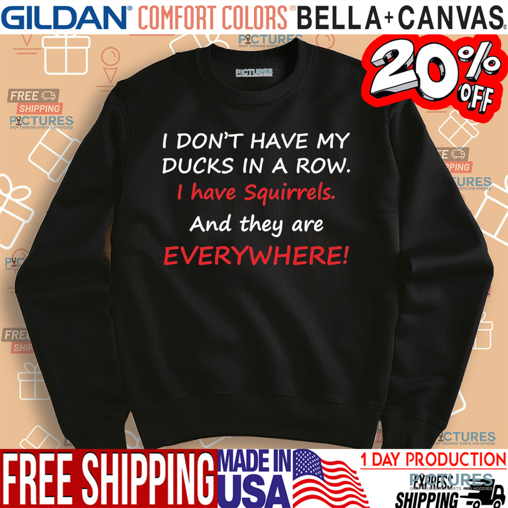 I don’t have my ducks in a row i have squirrels and they are everywhere shirt