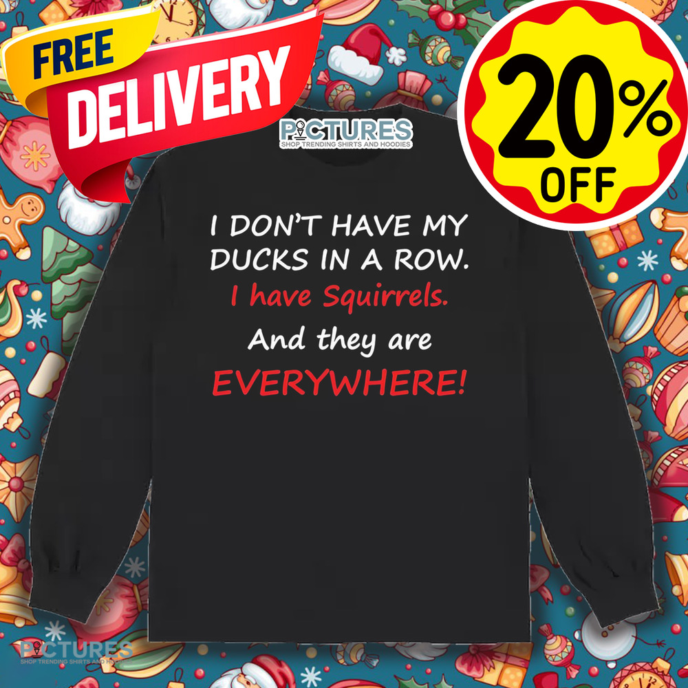I don’t have my ducks in a row i have squirrels and they are everywhere shirt