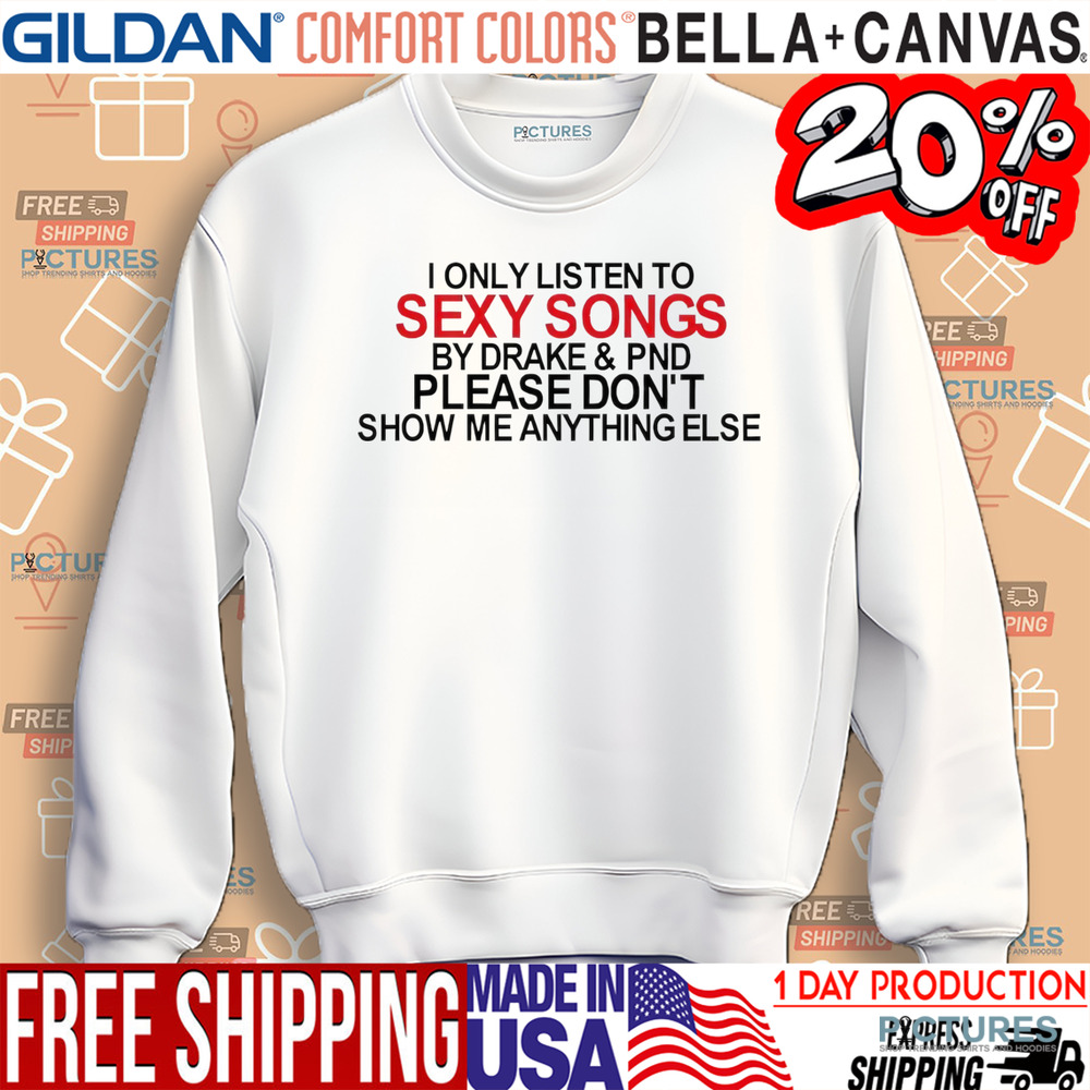 I only listen to s songs by Drake and PND please don’t show me anything else shirt