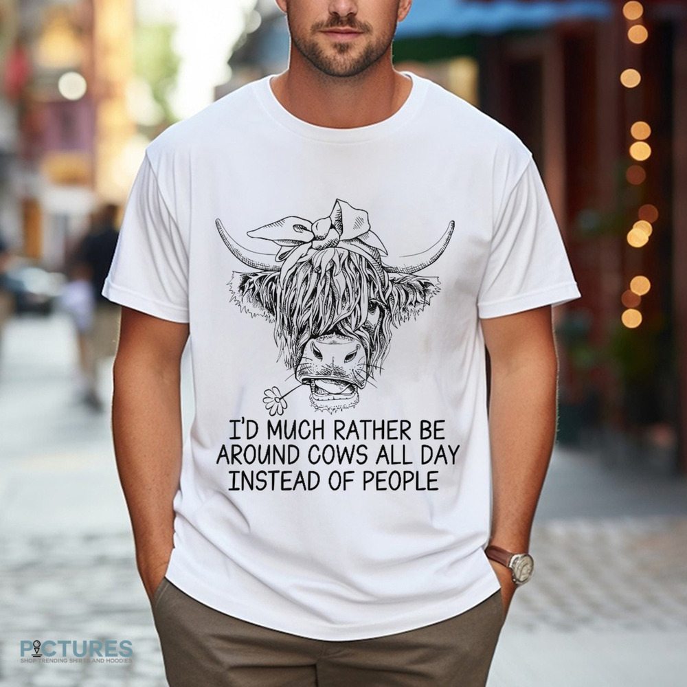I'd Much Rather Be Around Cows All Day Instead Of People Shirt