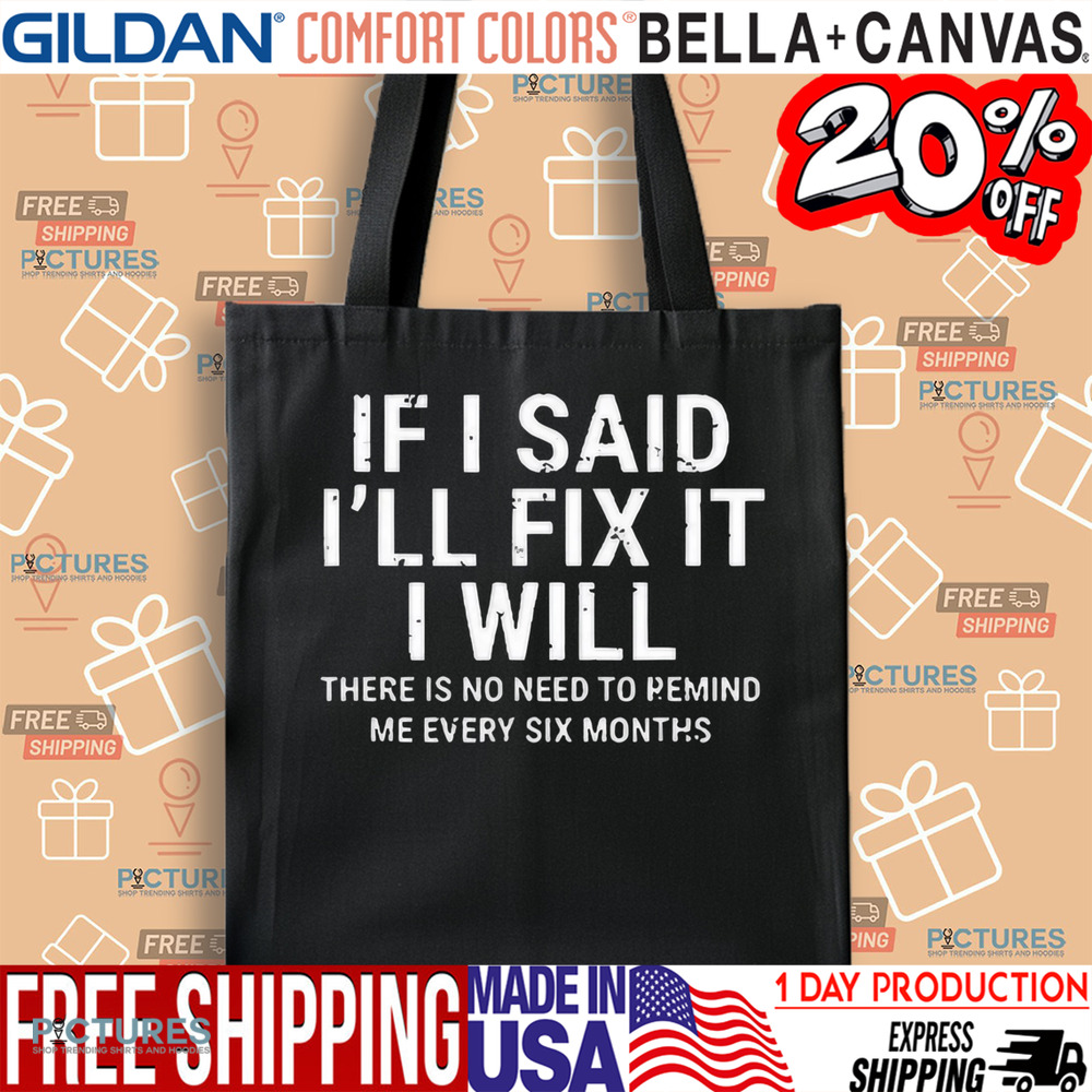 If I Said I’ll Fix It I Will There Is No Need To Remind Me Every Six Months Shirt