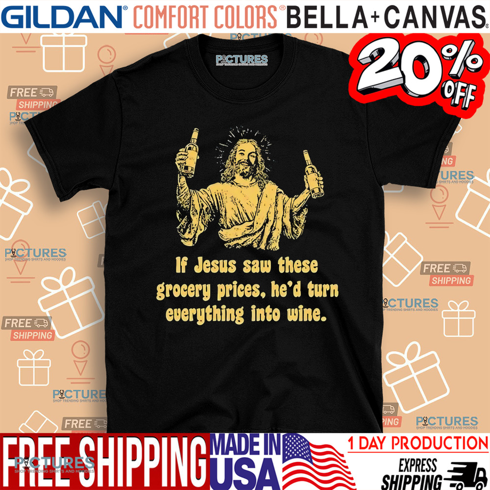 If Jesus Saw These Grocery Prices He’d Turn Everything Into Wine Shirt