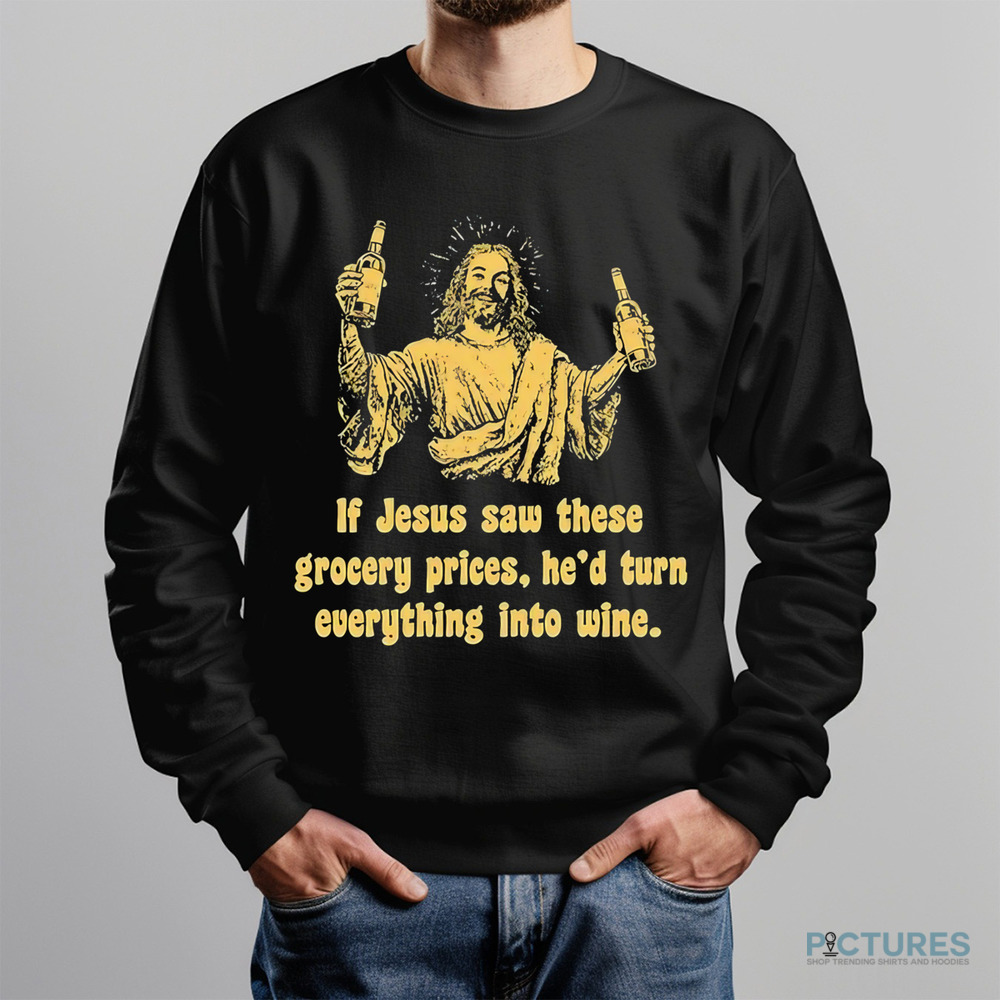 If Jesus Saw These Grocery Prices He’d Turn Everything Into Wine Shirt If Jesus Saw These Grocery Prices He’d Turn Everything Into Wine Shirt