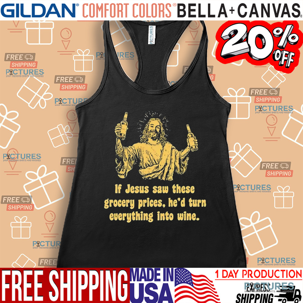 If Jesus Saw These Grocery Prices He’d Turn Everything Into Wine Shirt If Jesus Saw These Grocery Prices He’d Turn Everything Into Wine Shirt