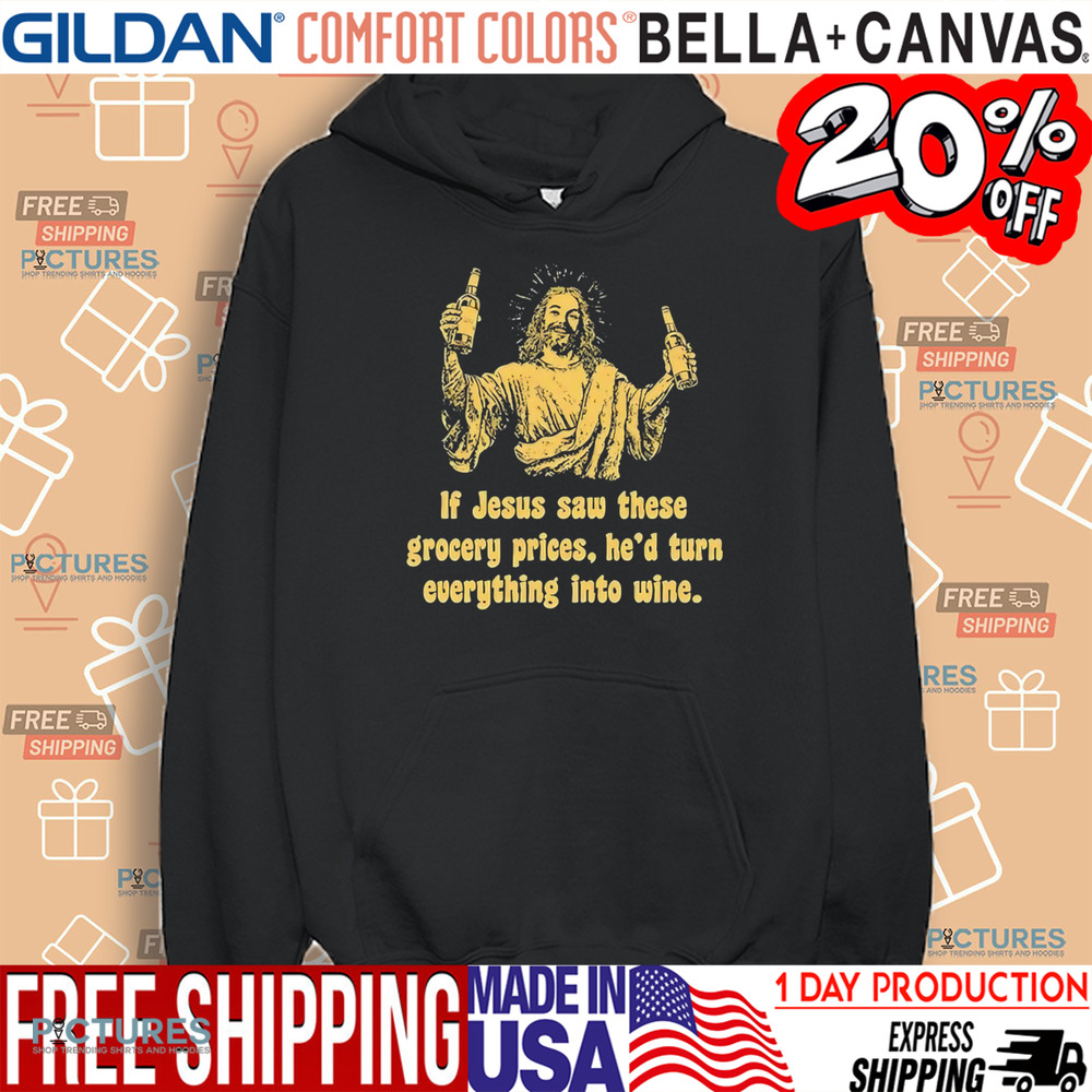 If Jesus Saw These Grocery Prices He’d Turn Everything Into Wine Shirt If Jesus Saw These Grocery Prices He’d Turn Everything Into Wine Shirt