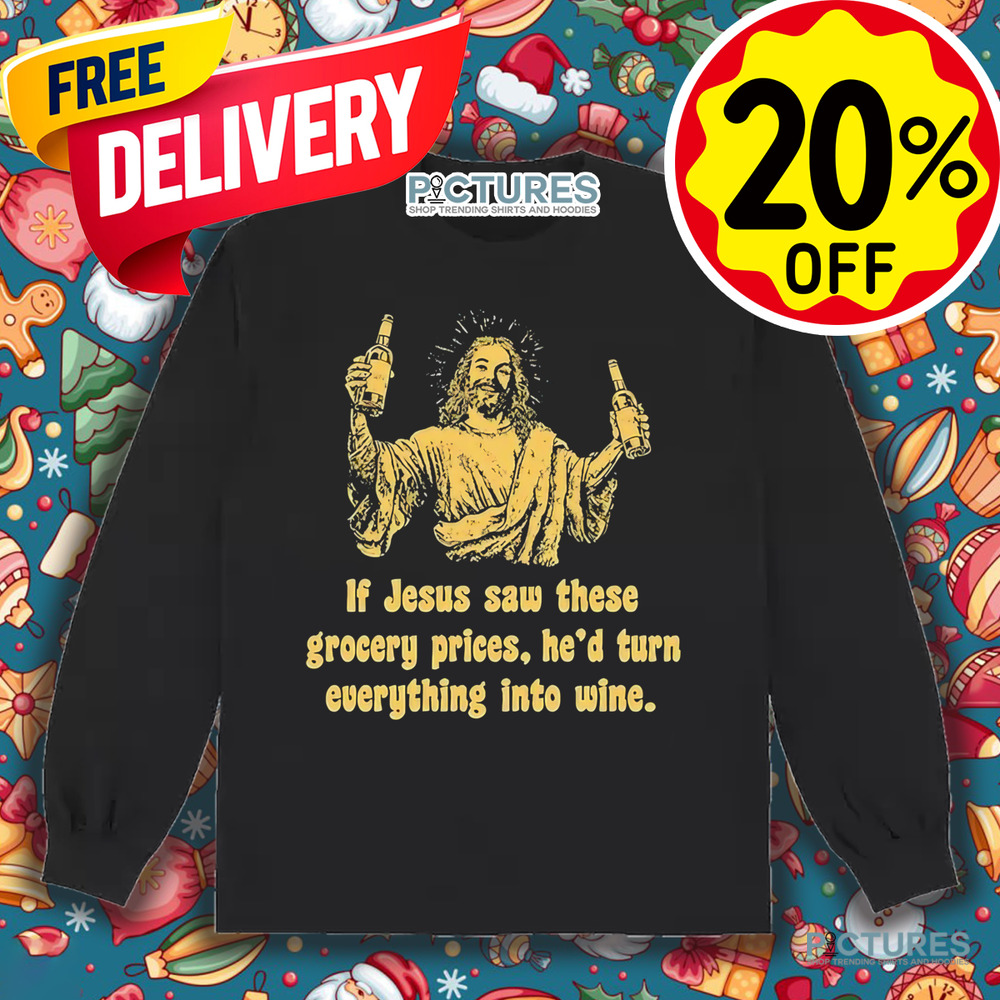 If Jesus Saw These Grocery Prices He’d Turn Everything Into Wine Shirt If Jesus Saw These Grocery Prices He’d Turn Everything Into Wine Shirt