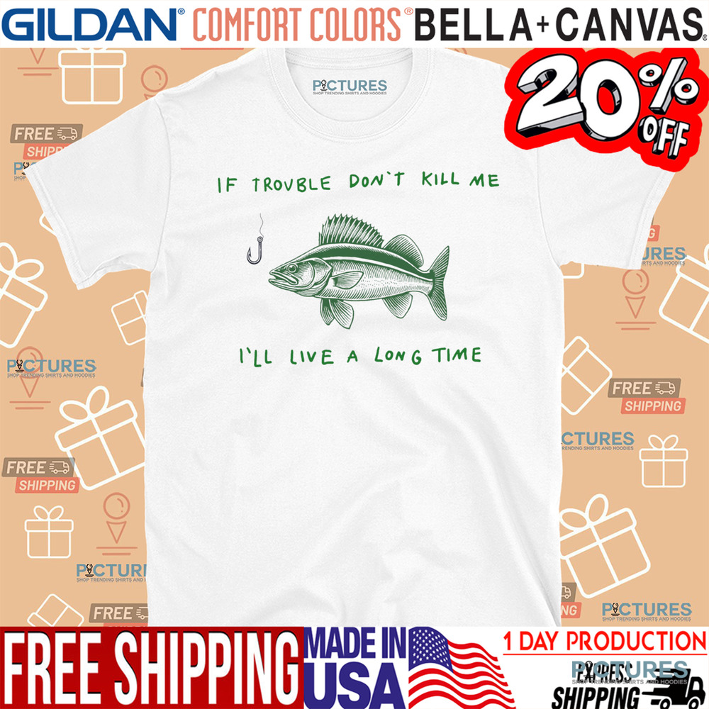 If Trouble Don't Kill Me I'll Live A Long Time Shirt