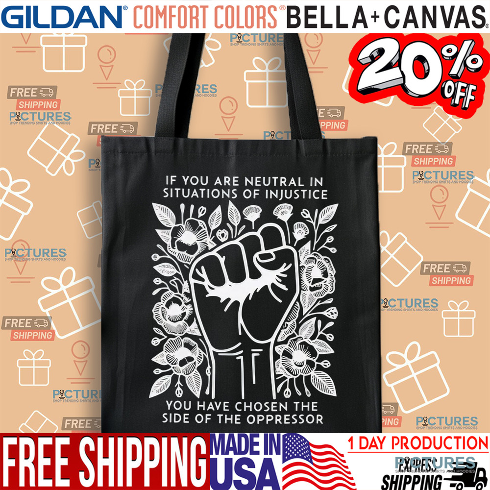 If You Are Neutral In Situations Of Injustice You Have Chosen The Side Of The Oppressor Shirt If You Are Neutral In Situations Of Injustice You Have Chosen The Side Of The Oppressor Shirt